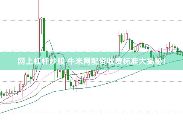 网上杠杆炒股 牛米网配资收费标准大揭秘！