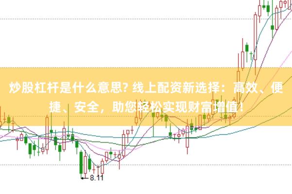 炒股杠杆是什么意思? 线上配资新选择：高效、便捷、安全，助您轻松实现财富增值！