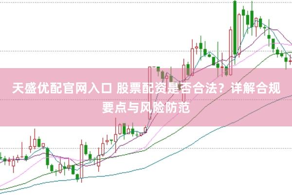 天盛优配官网入口 股票配资是否合法？详解合规要点与风险防范