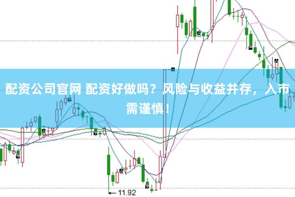 配资公司官网 配资好做吗？风险与收益并存，入市需谨慎！