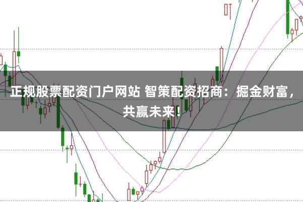 正规股票配资门户网站 智策配资招商：掘金财富，共赢未来！