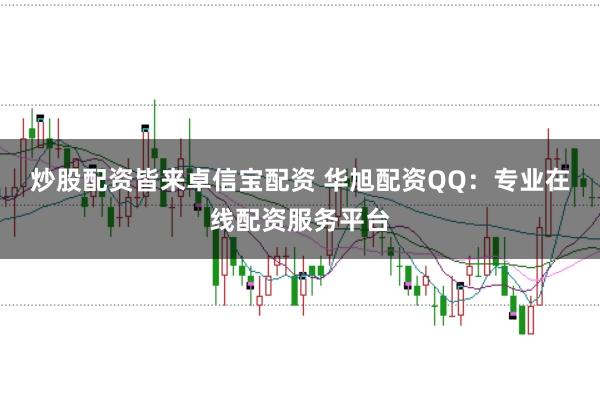 炒股配资皆来卓信宝配资 华旭配资QQ：专业在线配资服务平台