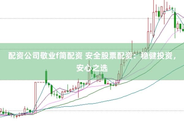 配资公司敬业f简配资 安全股票配资：稳健投资，安心之选