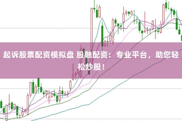 起诉股票配资模拟盘 股融配资：专业平台，助您轻松炒股！