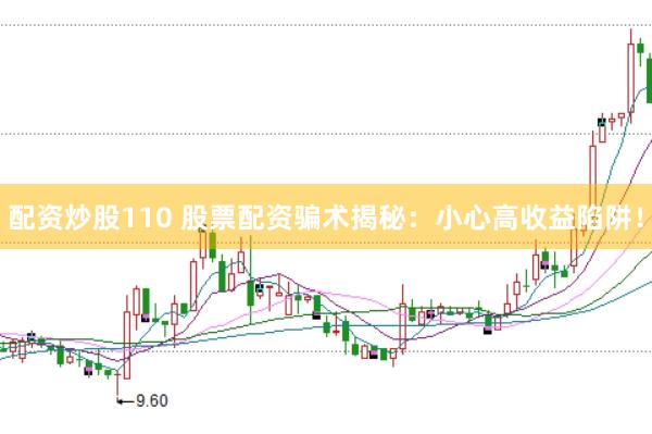 配资炒股110 股票配资骗术揭秘：小心高收益陷阱！