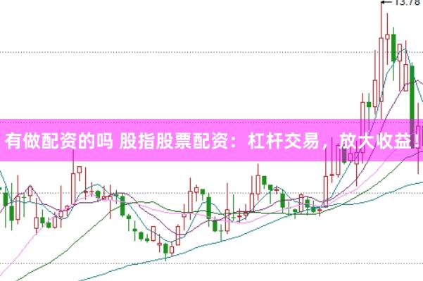 有做配资的吗 股指股票配资：杠杆交易，放大收益！