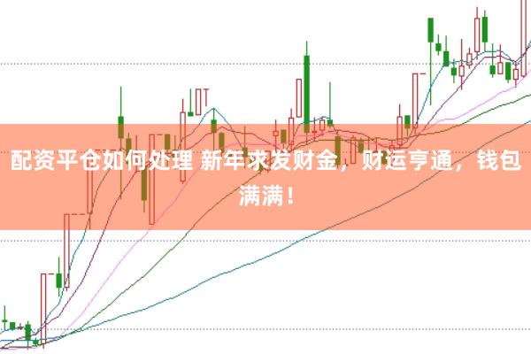 配资平仓如何处理 新年求发财金，财运亨通，钱包满满！
