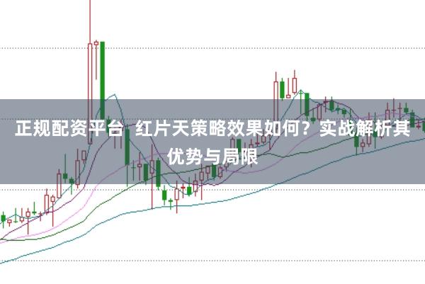 正规配资平台  红片天策略效果如何？实战解析其优势与局限