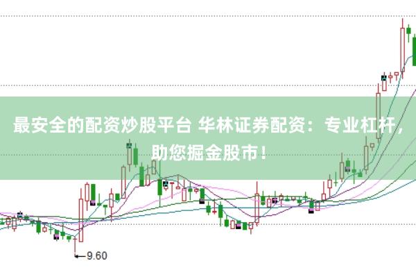 最安全的配资炒股平台 华林证券配资：专业杠杆，助您掘金股市！