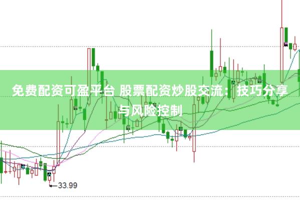 免费配资可盈平台 股票配资炒股交流：技巧分享与风险控制