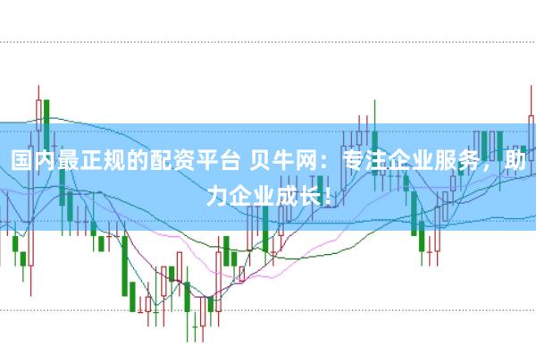 国内最正规的配资平台 贝牛网：专注企业服务，助力企业成长！
