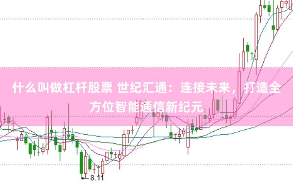 什么叫做杠杆股票 世纪汇通：连接未来，打造全方位智能通信新纪元