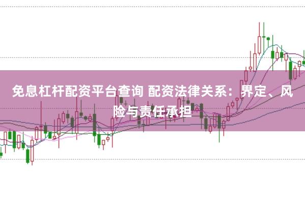 免息杠杆配资平台查询 配资法律关系：界定、风险与责任承担