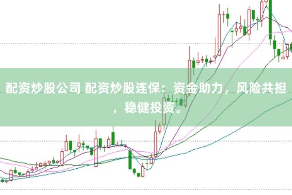 配资炒股公司 配资炒股连保：资金助力，风险共担，稳健投资。