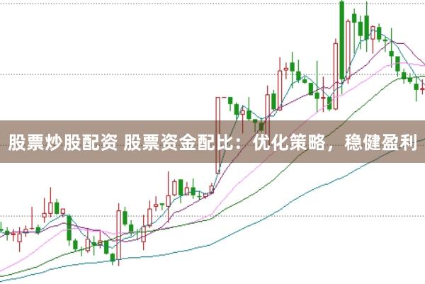 股票炒股配资 股票资金配比：优化策略，稳健盈利