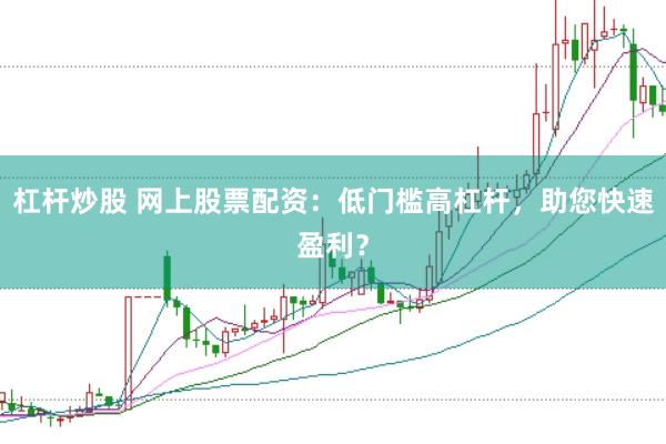 杠杆炒股 网上股票配资：低门槛高杠杆，助您快速盈利？