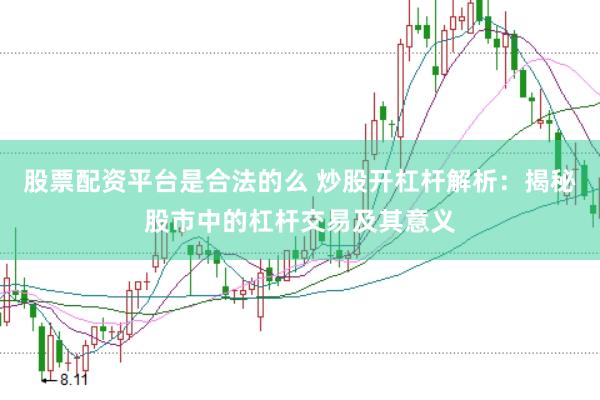 股票配资平台是合法的么 炒股开杠杆解析：揭秘股市中的杠杆交易及其意义