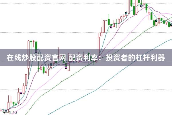 在线炒股配资官网 配资利率：投资者的杠杆利器