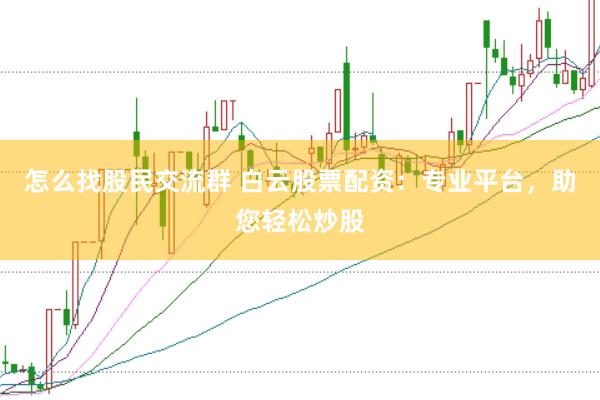 怎么找股民交流群 白云股票配资：专业平台，助您轻松炒股