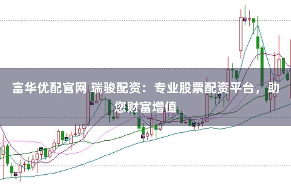 富华优配官网 瑞骏配资：专业股票配资平台，助您财富增值