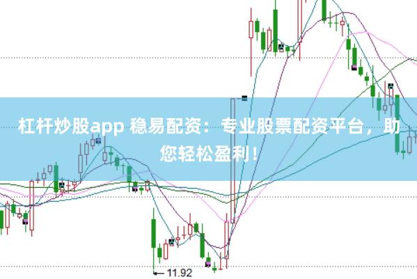 杠杆炒股app 稳易配资：专业股票配资平台，助您轻松盈利！