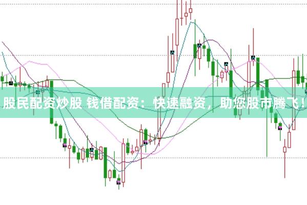 股民配资炒股 钱借配资：快速融资，助您股市腾飞！