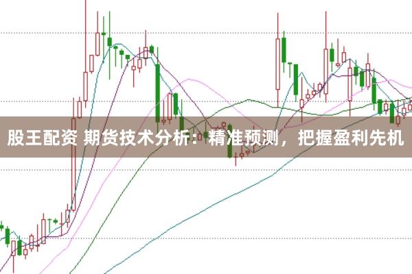 股王配资 期货技术分析：精准预测，把握盈利先机