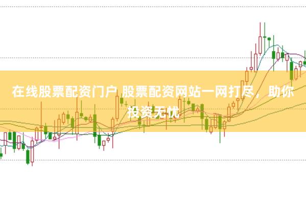 在线股票配资门户 股票配资网站一网打尽，助你投资无忧