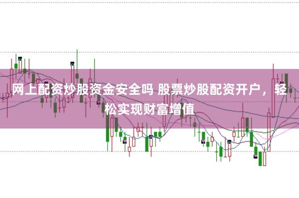 网上配资炒股资金安全吗 股票炒股配资开户，轻松实现财富增值