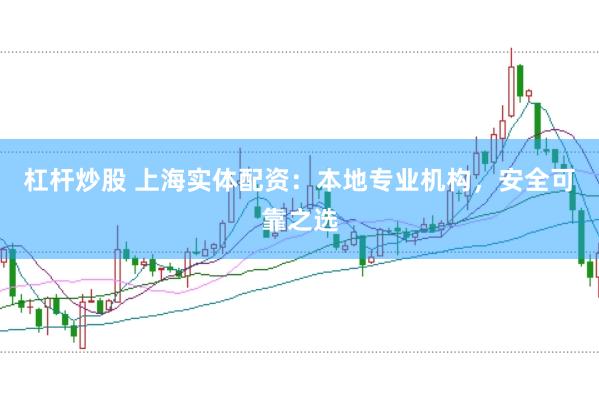 杠杆炒股 上海实体配资：本地专业机构，安全可靠之选