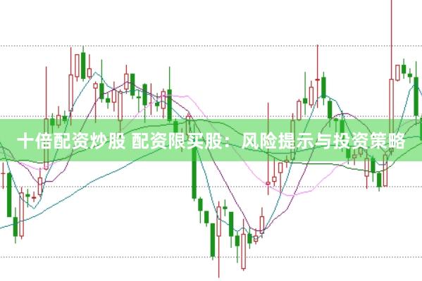 十倍配资炒股 配资限买股：风险提示与投资策略