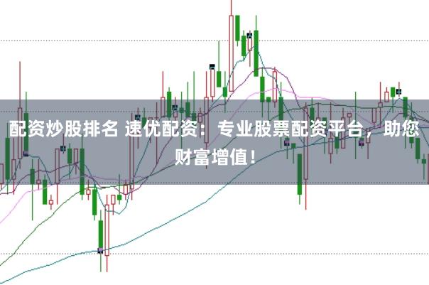 配资炒股排名 速优配资：专业股票配资平台，助您财富增值！
