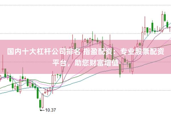 国内十大杠杆公司排名 指盈配资：专业股票配资平台，助您财富增值