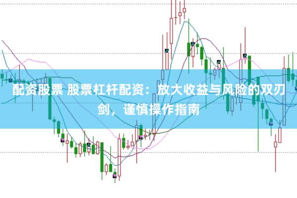 配资股票 股票杠杆配资：放大收益与风险的双刃剑，谨慎操作指南