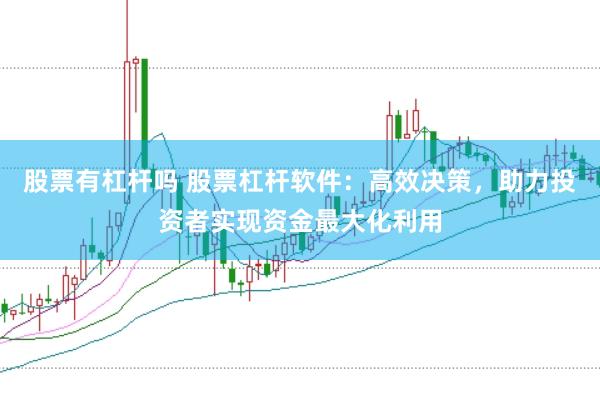 股票有杠杆吗 股票杠杆软件：高效决策，助力投资者实现资金最大化利用