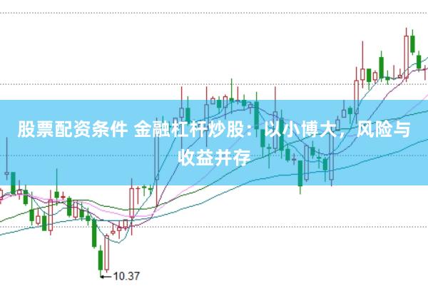 股票配资条件 金融杠杆炒股：以小博大，风险与收益并存