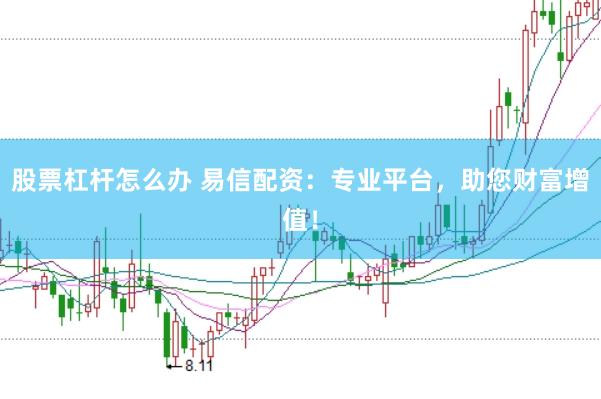 股票杠杆怎么办 易信配资：专业平台，助您财富增值！
