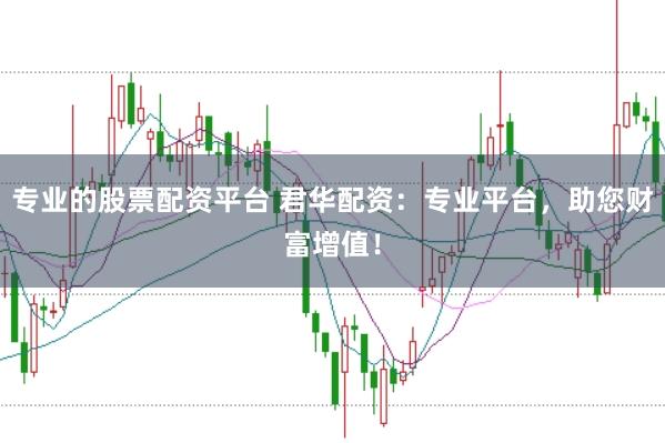 专业的股票配资平台 君华配资：专业平台，助您财富增值！