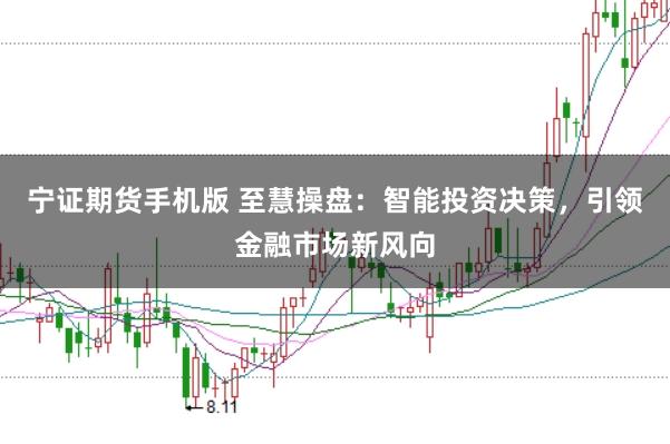 宁证期货手机版 至慧操盘：智能投资决策，引领金融市场新风向
