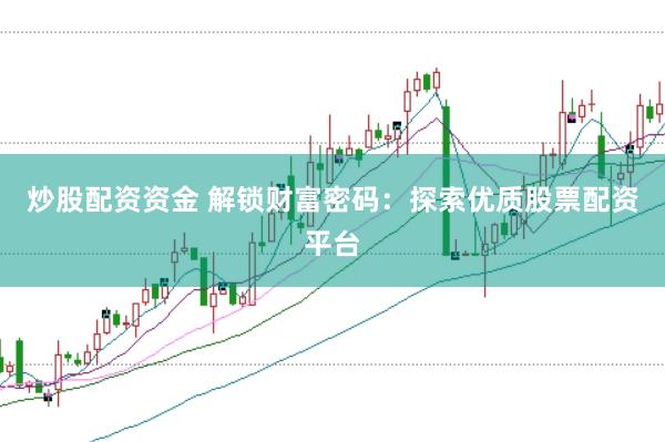 炒股配资资金 解锁财富密码：探索优质股票配资平台