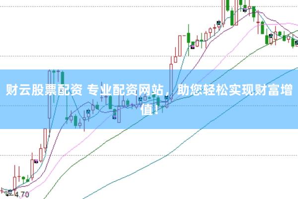 财云股票配资 专业配资网站，助您轻松实现财富增值！