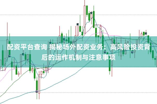 配资平台查询 揭秘场外配资业务：高风险投资背后的运作机制与注意事项