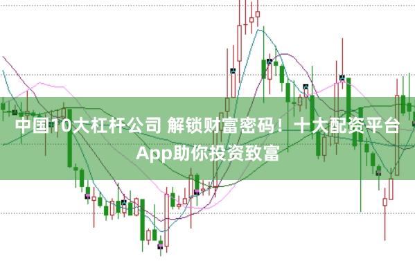 中国10大杠杆公司 解锁财富密码！十大配资平台App助你投资致富