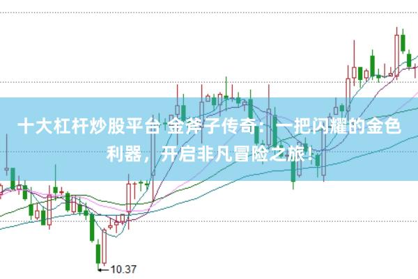 十大杠杆炒股平台 金斧子传奇:一把闪耀的金色利器,开启非凡冒险之旅!