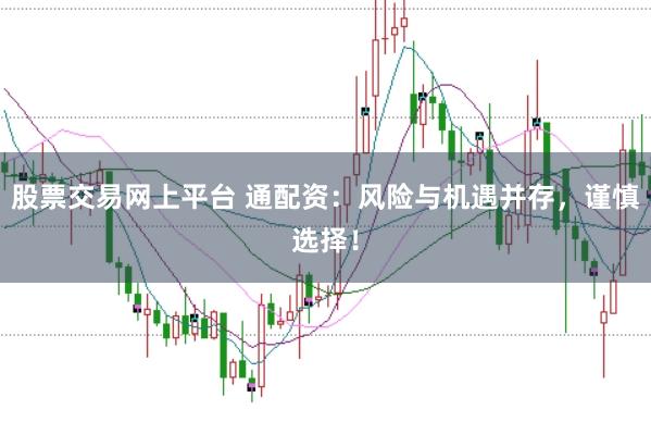 股票交易网上平台 通配资:风险与机遇并存,谨慎选择!