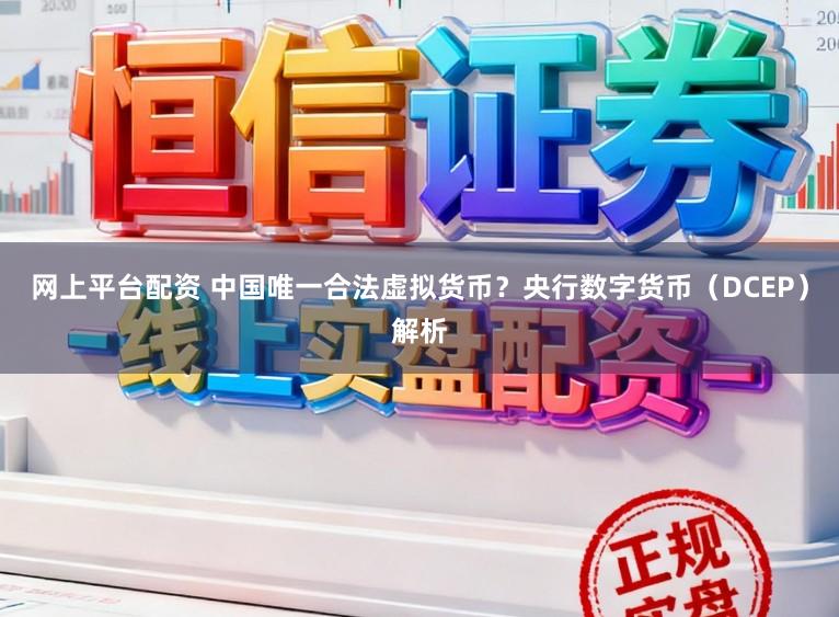 网上平台配资 中国唯一合法虚拟货币?央行数字货币(DCEP)解析