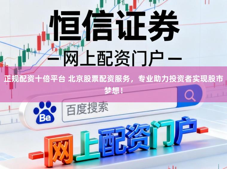 正规配资十倍平台 北京股票配资服务，专业助力投资者实现股市梦想！