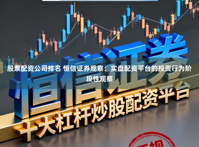 股票配资公司排名 恒信证券观察：实盘配资平台的投资行为阶段性观察