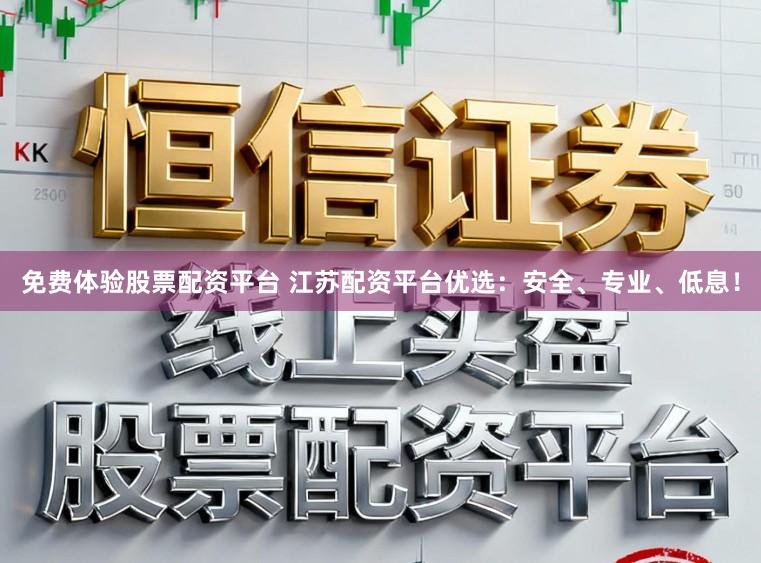 免费体验股票配资平台 江苏配资平台优选：安全、专业、低息！