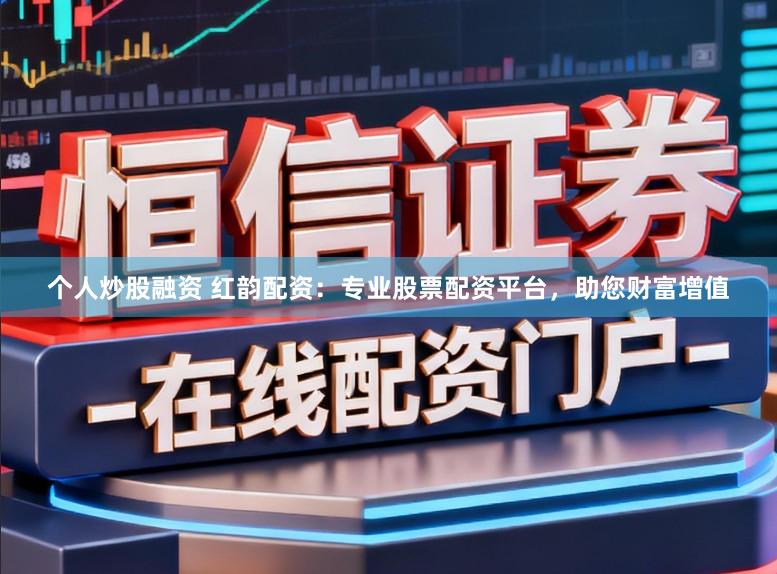 个人炒股融资 红韵配资：专业股票配资平台，助您财富增值